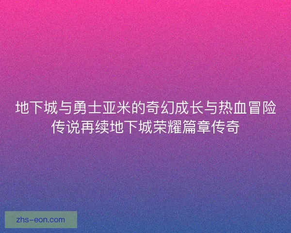 地下城与勇士亚米的奇幻成长与热血冒险传说再续地下城荣耀篇章传奇