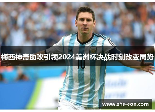 梅西神奇助攻引领2024美洲杯决战时刻改变局势