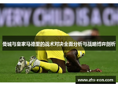 曼城与皇家马德里的战术对决全面分析与战略博弈剖析 曼城与皇家马德里的战术对决全面分析与战略博弈剖析