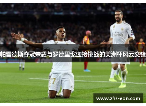 帕雷德斯夺冠荣耀与罗德里戈迎接挑战的美洲杯风云交锋