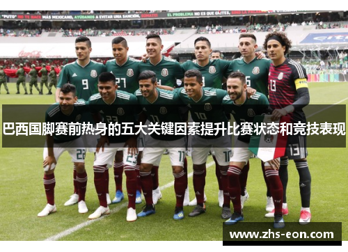 巴西国脚赛前热身的五大关键因素提升比赛状态和竞技表现 巴西国脚赛前热身的五大关键因素提升比赛状态和竞技表现