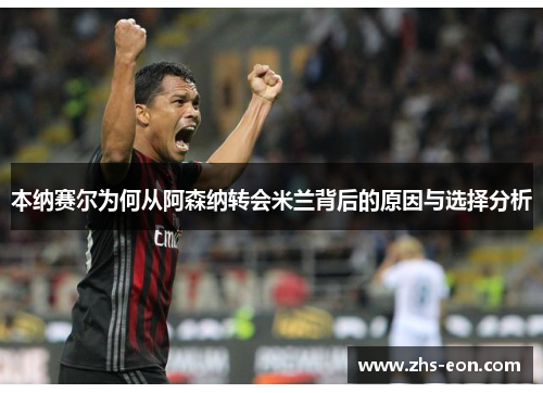 本纳赛尔为何从阿森纳转会米兰背后的原因与选择分析