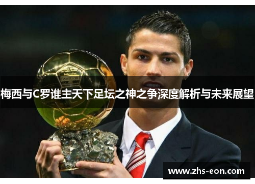 梅西与C罗谁主天下足坛之神之争深度解析与未来展望