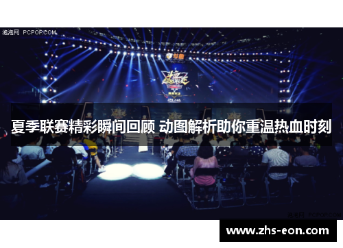夏季联赛精彩瞬间回顾 动图解析助你重温热血时刻 夏季联赛精彩瞬间回顾 动图解析助你重温热血时刻