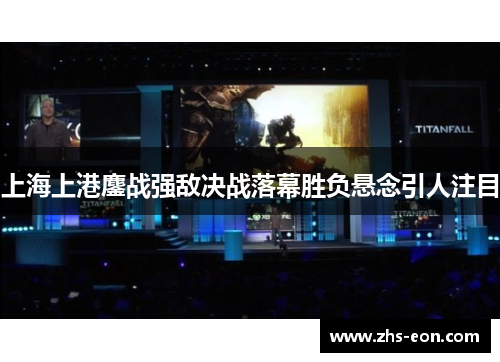 上海上港鏖战强敌决战落幕胜负悬念引人注目