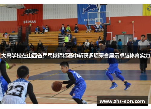 大禹学校在山西省乒乓球锦标赛中斩获多项荣誉展示卓越体育实力