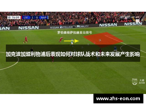 加克波加盟利物浦后表现如何对球队战术和未来发展产生影响