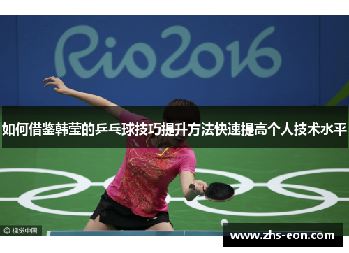 如何借鉴韩莹的乒乓球技巧提升方法快速提高个人技术水平 如何借鉴韩莹的乒乓球技巧提升方法快速提高个人技术水平