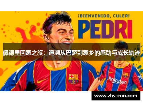 佩德里回家之旅：追溯从巴萨到家乡的感动与成长轨迹