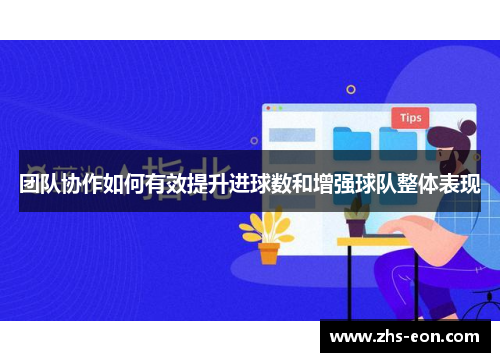 团队协作如何有效提升进球数和增强球队整体表现 团队协作如何有效提升进球数和增强球队整体表现