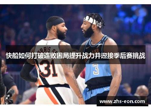 快船如何打破连败困局提升战力并迎接季后赛挑战 快船如何打破连败困局提升战力并迎接季后赛挑战