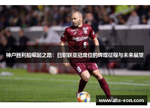 神户胜利船崛起之路：日职联亚冠席位的辉煌征程与未来展望