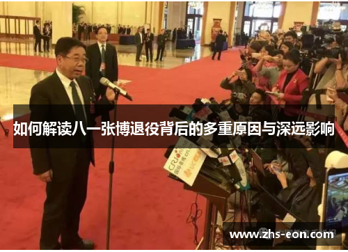 如何解读八一张博退役背后的多重原因与深远影响 如何解读八一张博退役背后的多重原因与深远影响