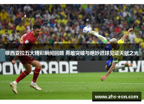 穆西亚拉五大精彩瞬间回顾 勇敢突破与绝妙进球见证天赋之光