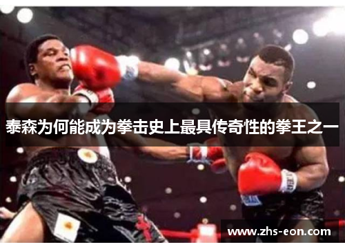 泰森为何能成为拳击史上最具传奇性的拳王之一 泰森为何能成为拳击史上最具传奇性的拳王之一