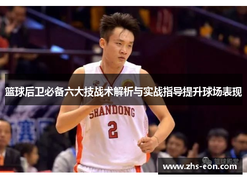 篮球后卫必备六大技战术解析与实战指导提升球场表现 篮球后卫必备六大技战术解析与实战指导提升球场表现