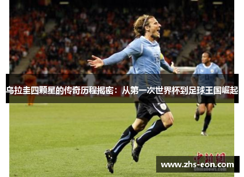 乌拉圭四颗星的传奇历程揭密：从第一次世界杯到足球王国崛起