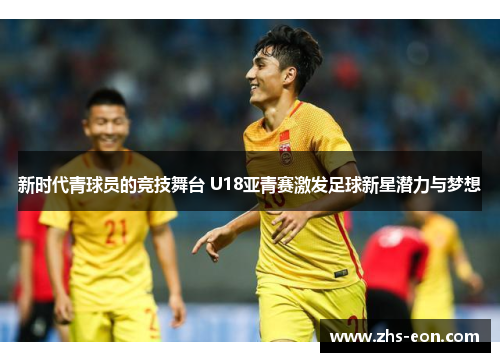 新时代青球员的竞技舞台 U18亚青赛激发足球新星潜力与梦想