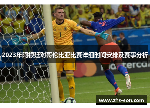 2023年阿根廷对哥伦比亚比赛详细时间安排及赛事分析 2023年阿根廷对哥伦比亚比赛详细时间安排及赛事分析