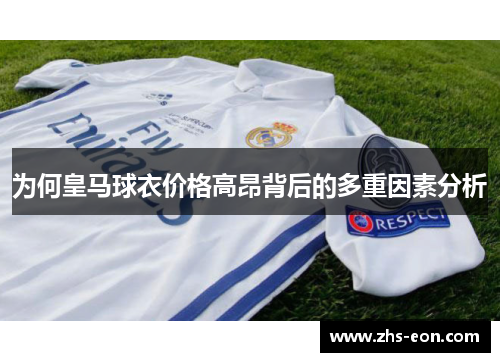 为何皇马球衣价格高昂背后的多重因素分析