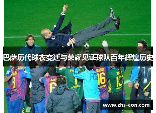 巴萨历代球衣变迁与荣耀见证球队百年辉煌历史