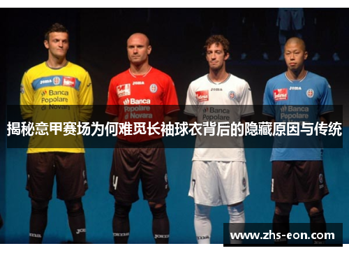 揭秘意甲赛场为何难觅长袖球衣背后的隐藏原因与传统 揭秘意甲赛场为何难觅长袖球衣背后的隐藏原因与传统