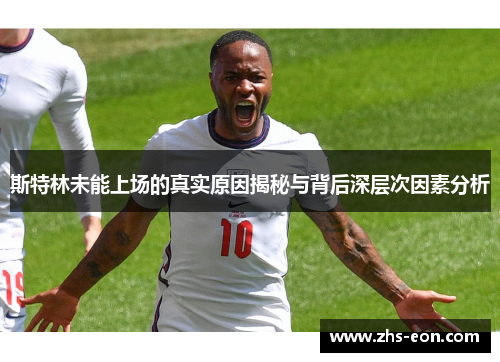 斯特林未能上场的真实原因揭秘与背后深层次因素分析