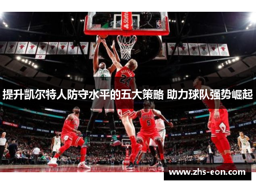 提升凯尔特人防守水平的五大策略 助力球队强势崛起 提升凯尔特人防守水平的五大策略 助力球队强势崛起