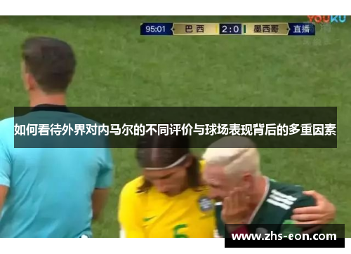 如何看待外界对内马尔的不同评价与球场表现背后的多重因素 如何看待外界对内马尔的不同评价与球场表现背后的多重因素