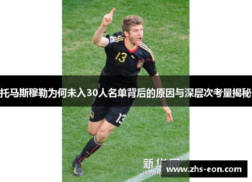 托马斯穆勒为何未入30人名单背后的原因与深层次考量揭秘