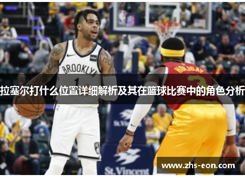 拉塞尔打什么位置详细解析及其在篮球比赛中的角色分析 拉塞尔打什么位置详细解析及其在篮球比赛中的角色分析