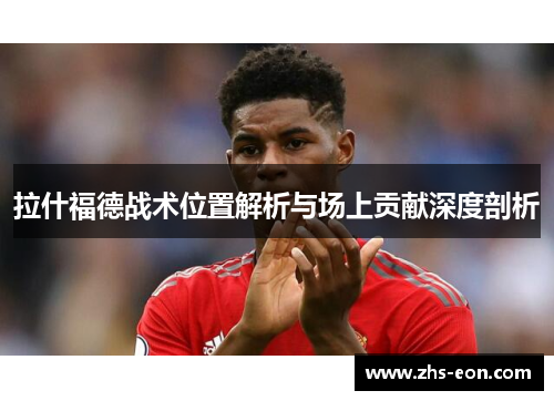 拉什福德战术位置解析与场上贡献深度剖析 拉什福德战术位置解析与场上贡献深度剖析