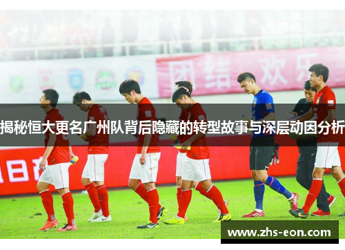 揭秘恒大更名广州队背后隐藏的转型故事与深层动因分析 揭秘恒大更名广州队背后隐藏的转型故事与深层动因分析