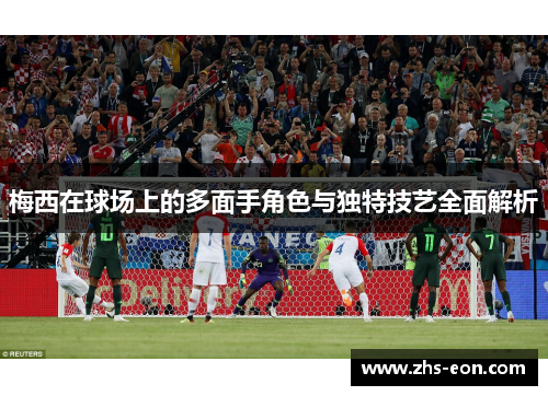 梅西在球场上的多面手角色与独特技艺全面解析 梅西在球场上的多面手角色与独特技艺全面解析