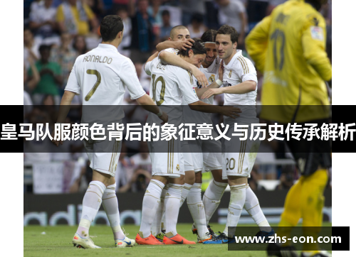 皇马队服颜色背后的象征意义与历史传承解析 皇马队服颜色背后的象征意义与历史传承解析