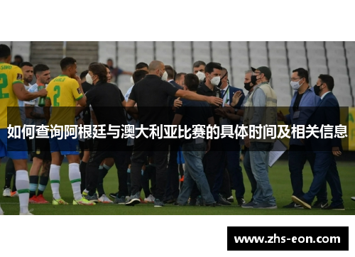 如何查询阿根廷与澳大利亚比赛的具体时间及相关信息 如何查询阿根廷与澳大利亚比赛的具体时间及相关信息