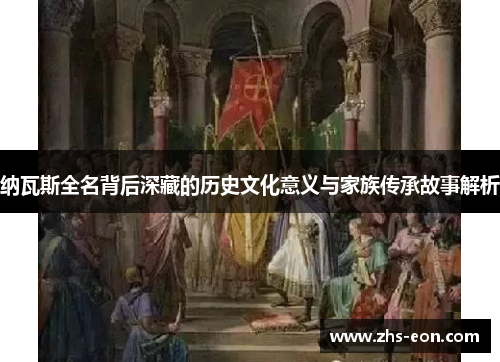 纳瓦斯全名背后深藏的历史文化意义与家族传承故事解析 纳瓦斯全名背后深藏的历史文化意义与家族传承故事解析