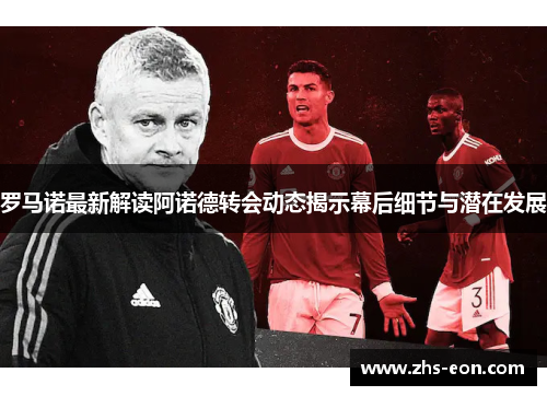 罗马诺最新解读阿诺德转会动态揭示幕后细节与潜在发展 罗马诺最新解读阿诺德转会动态揭示幕后细节与潜在发展