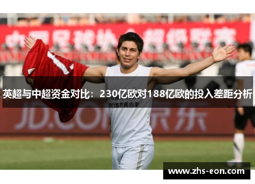 英超与中超资金对比:230亿欧对188亿欧的投入差距分析 英超与中超资金对比:230亿欧对188亿欧的投入差距分析