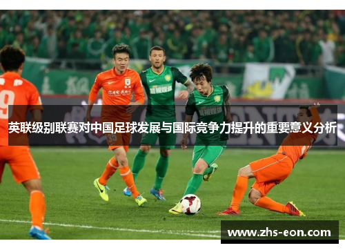 英联级别联赛对中国足球发展与国际竞争力提升的重要意义分析 英联级别联赛对中国足球发展与国际竞争力提升的重要意义分析