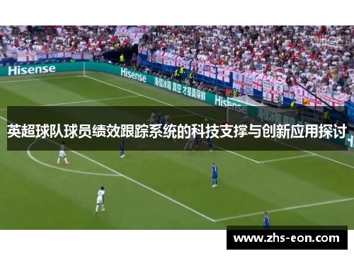 英超球队球员绩效跟踪系统的科技支撑与创新应用探讨 英超球队球员绩效跟踪系统的科技支撑与创新应用探讨