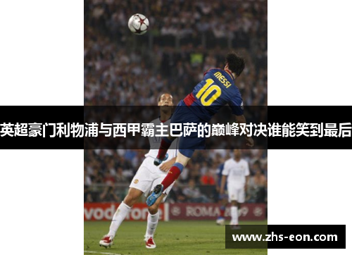 英超豪门利物浦与西甲霸主巴萨的巅峰对决谁能笑到最后