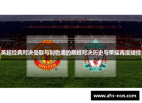 英超经典对决曼联与利物浦的巅峰对决历史与荣耀再度碰撞 英超经典对决曼联与利物浦的巅峰对决历史与荣耀再度碰撞