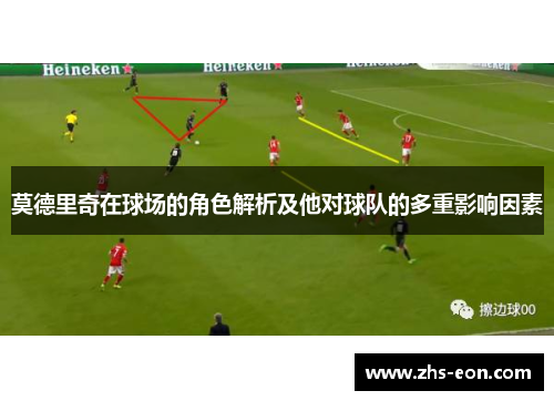 莫德里奇在球场的角色解析及他对球队的多重影响因素 莫德里奇在球场的角色解析及他对球队的多重影响因素