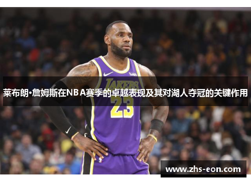 莱布朗·詹姆斯在NBA赛季的卓越表现及其对湖人夺冠的关键作用 莱布朗·詹姆斯在NBA赛季的卓越表现及其对湖人夺冠的关键作用