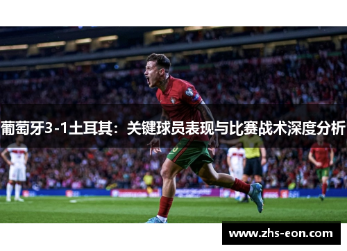 葡萄牙3-1土耳其：关键球员表现与比赛战术深度分析