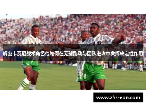 解密卡瓦尼战术角色他如何在无球跑动与团队进攻中发挥决定性作用 解密卡瓦尼战术角色他如何在无球跑动与团队进攻中发挥决定性作用
