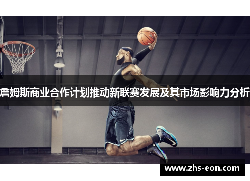 詹姆斯商业合作计划推动新联赛发展及其市场影响力分析 詹姆斯商业合作计划推动新联赛发展及其市场影响力分析