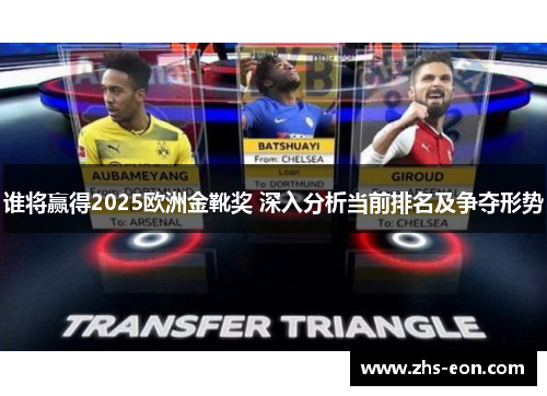 谁将赢得2025欧洲金靴奖 深入分析当前排名及争夺形势