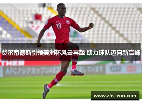 费尔南德斯引领美洲杯风云再起 助力球队迈向新高峰